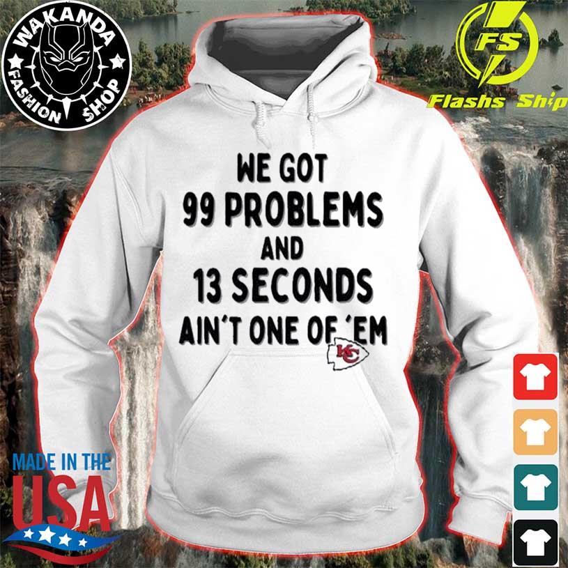 Kansas City Chiefs We Go 99 Problems And 13 Seconds Ain't One Of 'Em shirt,  hoodie, sweater, long sleeve and tank top