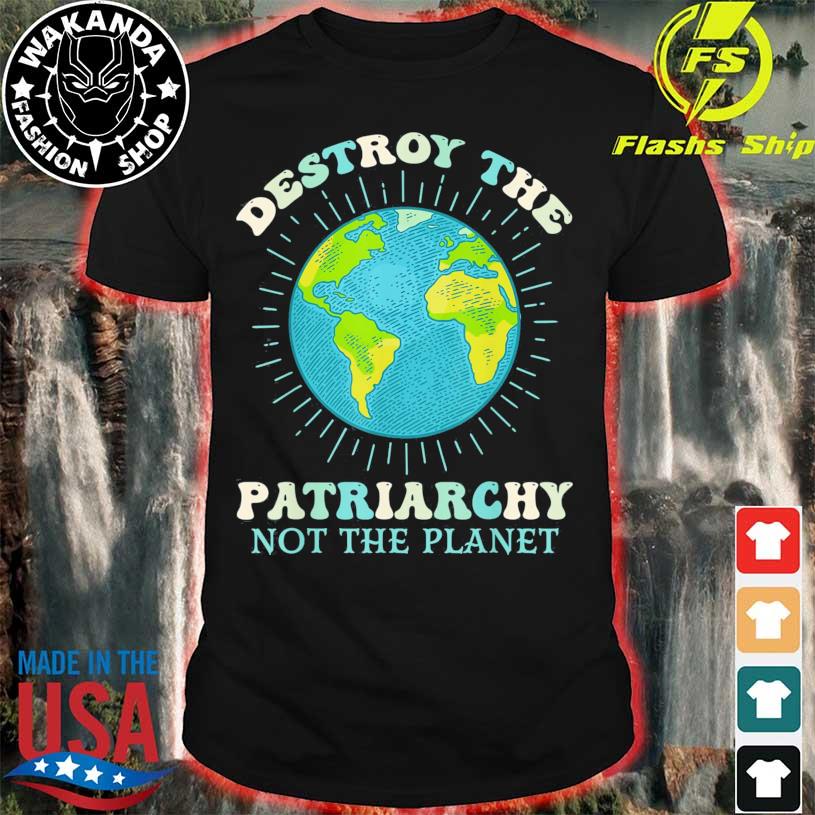 Destroy the patriarchy not the planet earth day feminist shirt