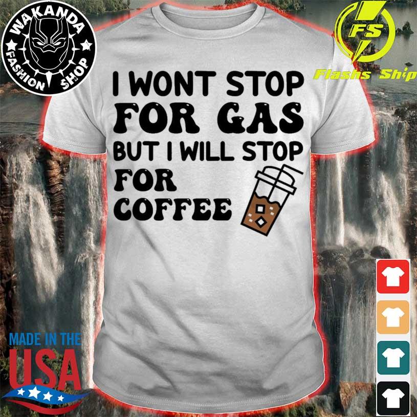 I wont stop for gas but i will stop for coffee shirt