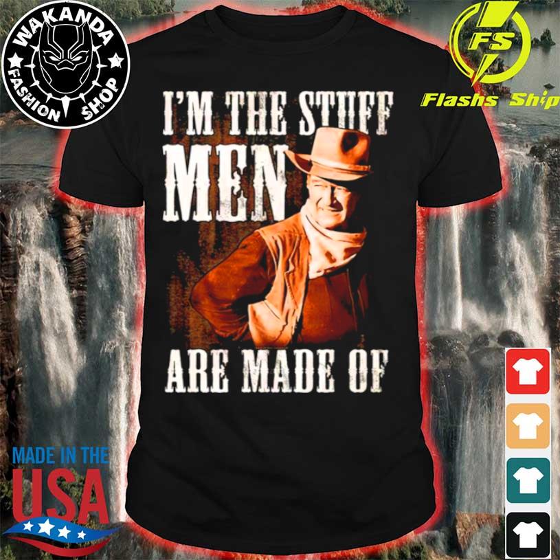 I’n The Stuff Men Are Made Off John Wayne The Stuff shirt