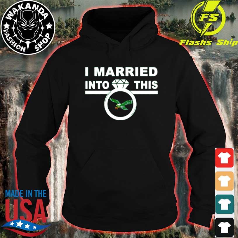 I Married Into This Philadelphia Eagles Shirt, hoodie, sweatshirt and tank  top