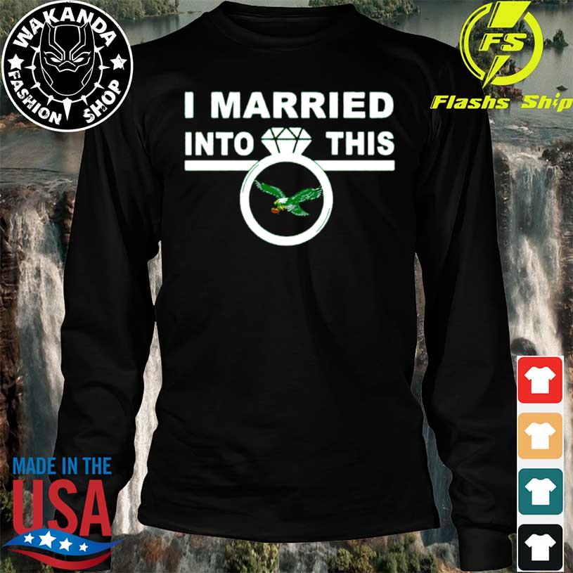 I Married Into This Eagles shirt, hoodie, sweater, long sleeve and tank top