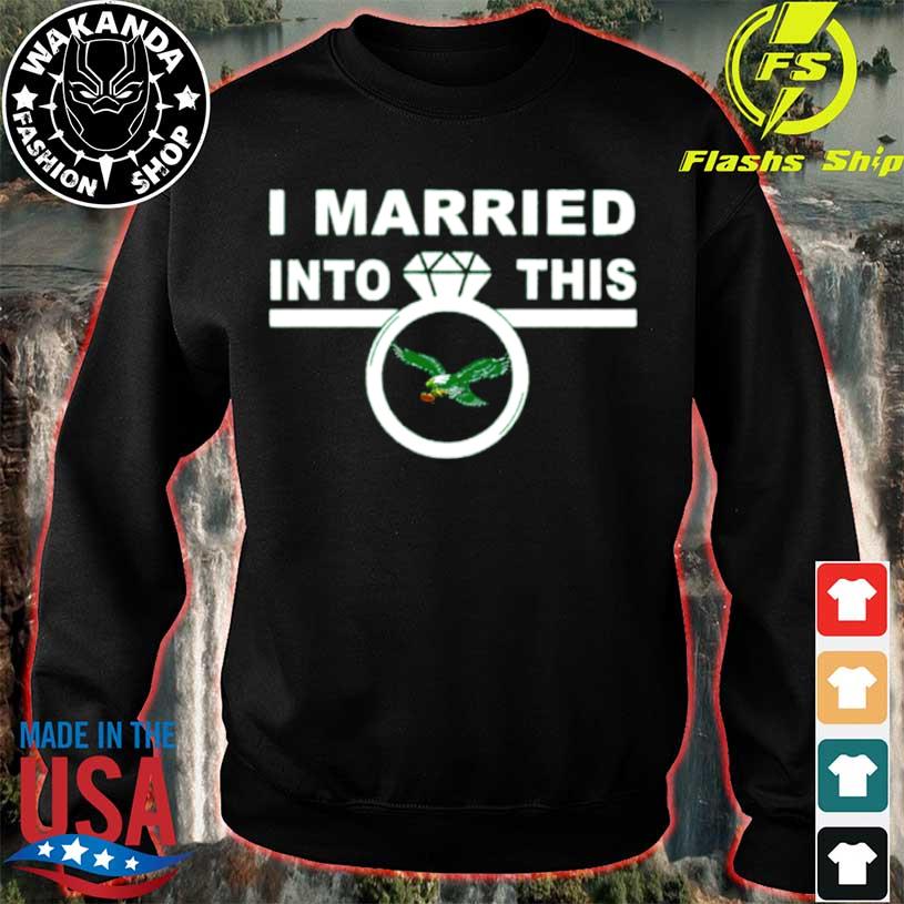 I Married Into This Philadelphia Eagles 2023 T-shirt,Sweater