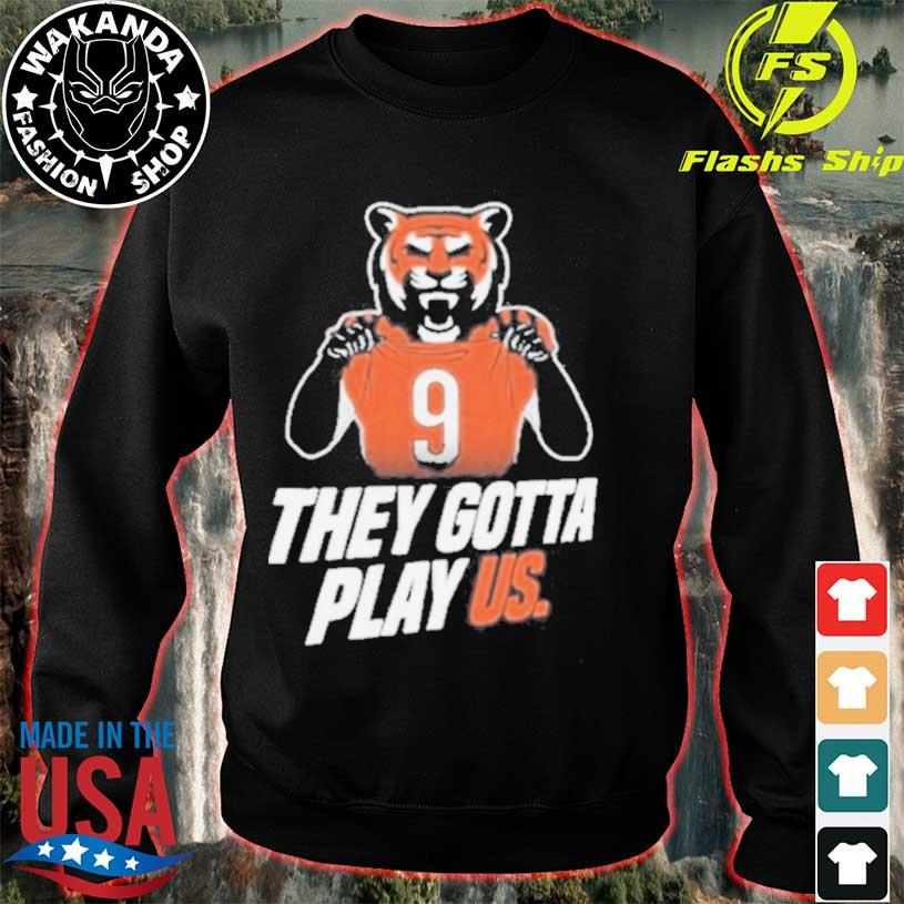 Cincinnati Bengals they gotta play us 2023 T-shirt, hoodie, sweater, long  sleeve and tank top