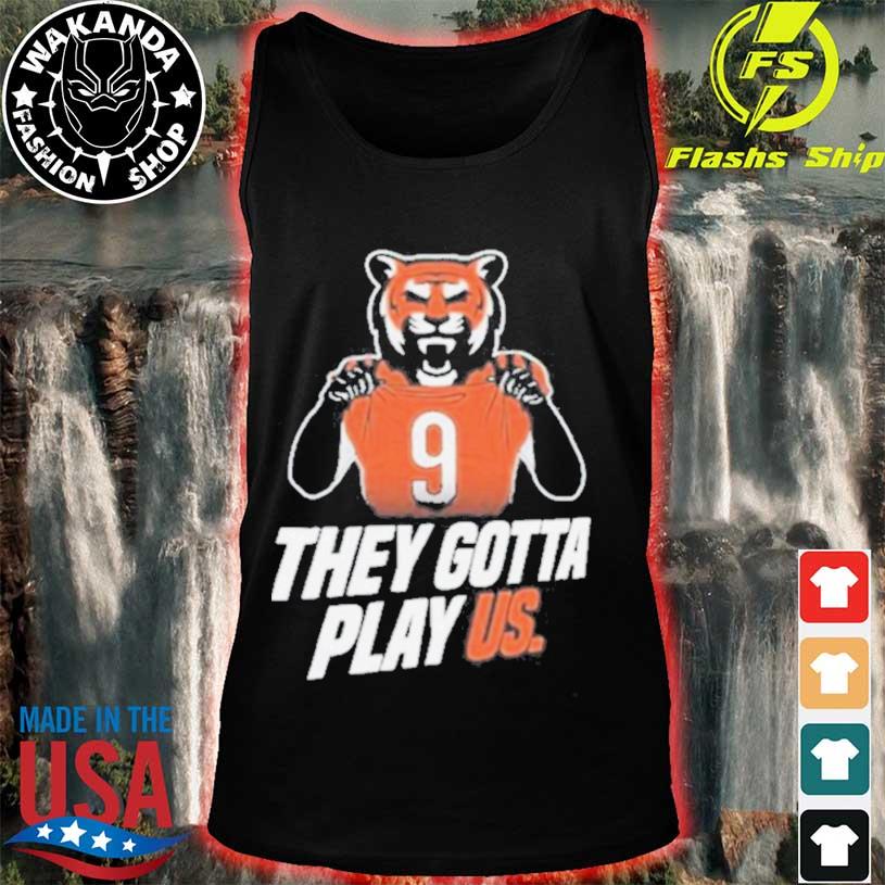 They gotta play us Cincinnati Bengals football 2023 shirt, hoodie, sweater,  long sleeve and tank top