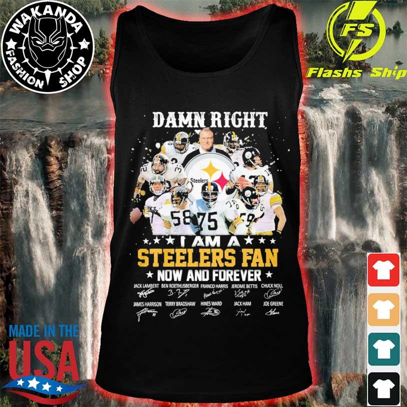 Damn Right I am a Steelers fan now and forever signatures shirt, hoodie,  sweater, long sleeve and tank top