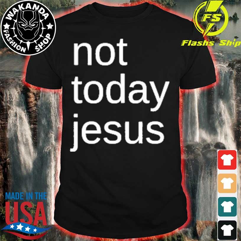 Not today jesus 2023 shirt, hoodie, sweater, long sleeve and tank top