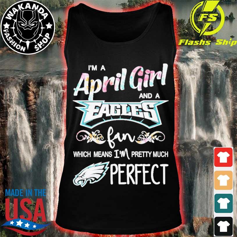 I'm A April Girl And A Philadelphia Eagles Fan Which Means Im Pretty Much  Perfect Shirt, hoodie, sweater, long sleeve and tank top