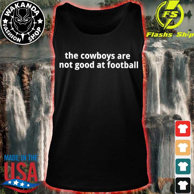 The Cowboys Are Not Good At Football Shirt - Limotees