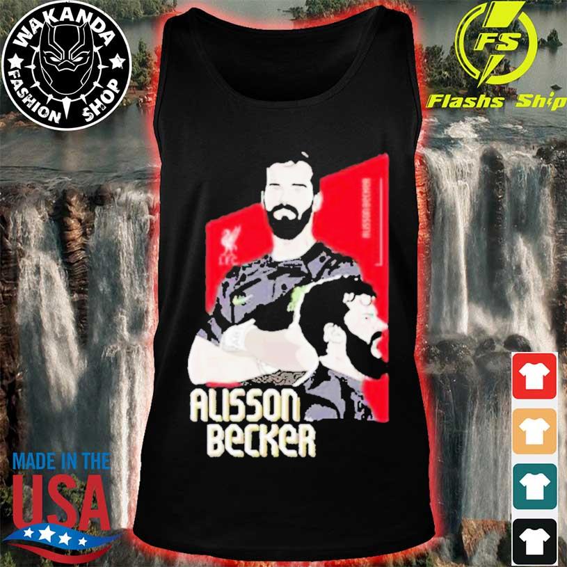 Liverpool Alisson Becker shirt, hoodie, sweater, long sleeve and tank top