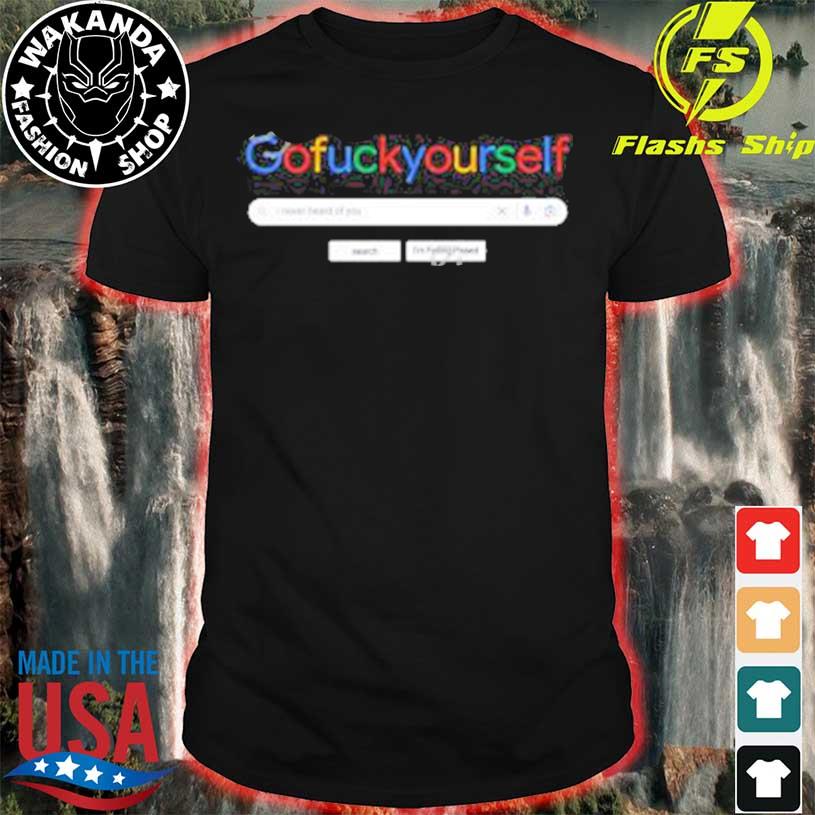 I Never Heard of You Gofuckyourself GFY T-shirt, hoodie, sweater