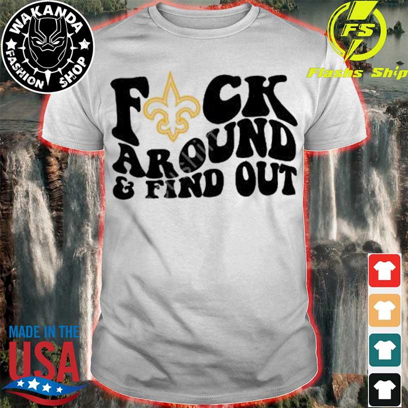 Product new Orleans Saints Fuck Around And Find Out Shirt, hoodie, sweater, long  sleeve and tank top