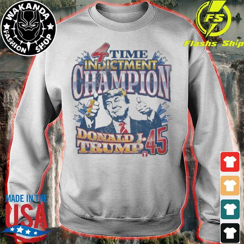 4 Time Indictment Champion Donald J.Trump 45 Shirt, hoodie