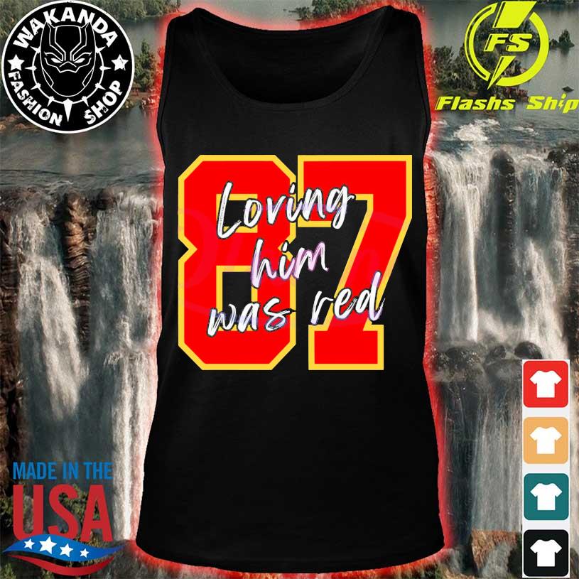 87 Loving Him Was Red Kansas City Football shirt, hoodie, sweater, long  sleeve and tank top