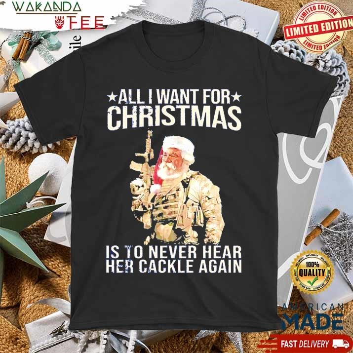 Official All I Want For Christmas Is To Never Hear Her Cackle Again Funny Holiday Statement T Shirt