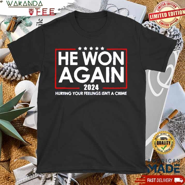 Official He Won Again 2024 Hurting Your Feelings Isn't A Crime TRump T Shirt