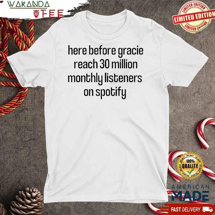 Official Here Before Gracie Reach 30 Million Monthly Listeners On Spotify T shirt