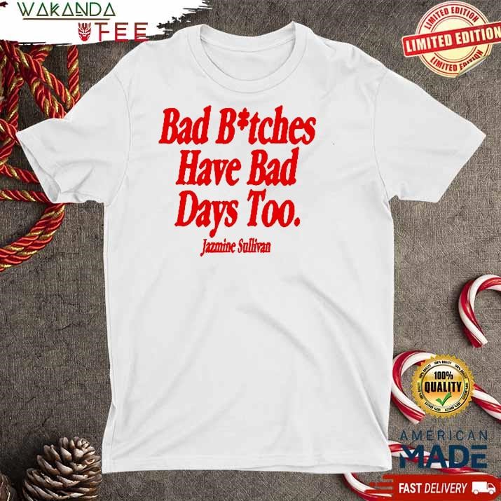 Official Jazmine Sullivan Bad Bitches Have Bad Days Too T shirt