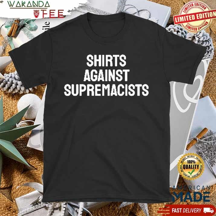 Official Shirts Against Supremacists Make A Bold Anti Hate Statement T shirt