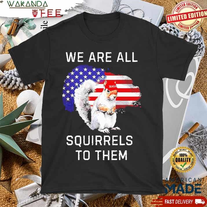 Official We Are All Squirrels To Them T shirt