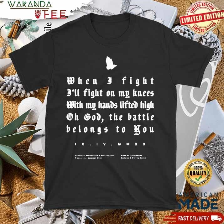 Official Wickham When I Fight I’ll Fight On My Knees With My Hands Lifted High Oh God The Battle Battle Belongs T Shirt