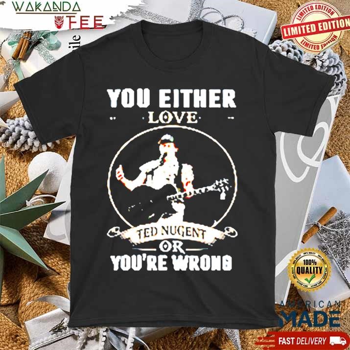 Official You Either Love Ted Nugent Or You're Wrong T shirt